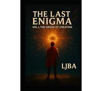 THE LAST ENIGMA: VOL 1 THE ORIGIN OF CREATION (THE LAST ENIGMA LJBA)