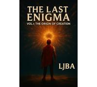 THE LAST ENIGMA: VOL 1 THE ORIGIN OF CREATION (THE LAST ENIGMA LJBA)