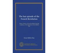 The last episode of the French Revolution (c.2): being a history of Gracchus Babeuf and the conspiracy of the Equals, by Ernest Belfort Bax