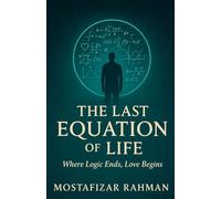 The Last Equation of Life: Where Logic Ends, Love Begins