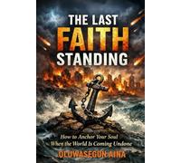 THE LAST FAITH STANDING: How to Anchor Your Soul When the World Is Coming Undone