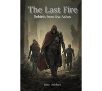 The Last Fire: Rebirth from the Ashes: The Last Fire: Rebirth from the Ashes - A Post-Apocalyptic Sci-Fi Fantasy of Survival, War, and Hope