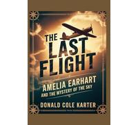 The Last Flight: Amelia Earhart and the Mystery of the Sky