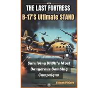 The Last Fortress: B-17’s Ultimate Stand: Surviving WWII’s Most Dangerous Bombing Campaigns (Fighter Jet Chronicles Series: The Evolution of Modern Combat Aircraft)