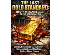 The Last Gold Standard: Central Banks and the Silent Accumulation: Bullion, Geopolitics, and the Covert Monopolization of Wealth in Modern Global Finance
