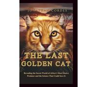 The Last Golden Cat: Revealing the Secret World of Africa’s Most Elusive Predator and the Science That Could Save It