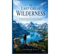 The Last Great Wilderness: An Adventure Seeker’s Guide to Glacier National Park and Montana’s Most Spectacular Natural Wonders.