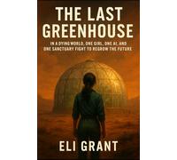 The Last Greenhouse: In a Dying World, One Girl, One AI, and One Sanctuary Fight to Regrow the Future