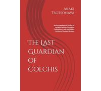 The Last Guardian of Colchis: An Archaeological Thriller of Ancient Secrets, Forgotten Civilizations, and the Hidden Archive of Human Memory