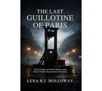 The Last Guillotine of Paris: True Crime, a Serial Killer, and the Final Public Execution in France