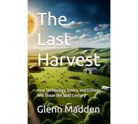 The Last Harvest: How Technology, Ethics, and Ecology Will Shape the Next Century
