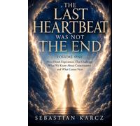 THE LAST HEARTBEAT WAS NOT THE END: Near-Death Experiences That Challenge What We Know About Consciousness and What Comes Next