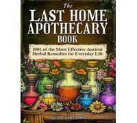 The Last Home Apothecary Book: 1001 of the Most Effective Ancient Herbal Remedies for Everyday Life