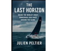 The Last Horizon: Inside the World’s Most Dangerous Solo Race Around the Globe (The Edge of the World)