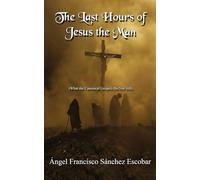 THE LAST HOURS OF JESUS THE MAN (Cuadernillos "Urantia")