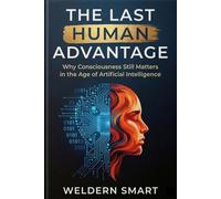 The Last Human Advantage: Why Consciousness Still Matters in the Age of Artificial Intelligence