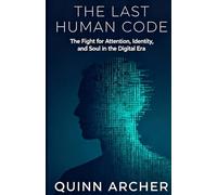 THE LAST HUMAN CODE: The Fight for Attention, Identity, and Soul in the Digital Era