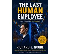 The Last Human Employee: Don't compete with AI-Embrace It and Become Irreplaceable