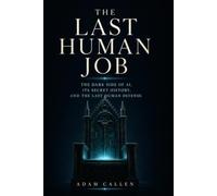 The Last Human Job: The Dark Side of AI, Its Secret History, and the Last Human Defense