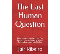The Last Human Question: How Leaders and Workers Can Protect Human Roles in an AI-Driven European Job Market