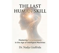 THE LAST HUMAN SKILL: Mastering Consciousness in the Age of Intelligent Machines