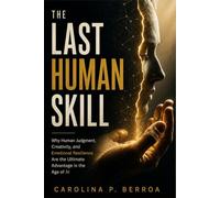 The Last Human Skill: Why Human Judgement, Creativity, and Emotional Resilience Are the Ultimate Advantage in the Age of AI