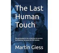 The Last Human Touch: She pretended to be a machine to survive. He loved her because she felt human.