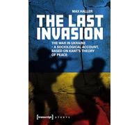 The Last Invasion: The War in Ukraine - A Sociological Account, Based on Kant's Theory of Peace (X-Texts on Culture and Society)