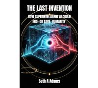 THE LAST INVENTION: HOW SUPERINTELLIGENT AI COULD END-OR SAVE-HUMANITY