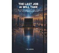 The Last Job AI Will Take: Why Artificial Intelligence Threatens Workers First-and Why the C-Suite May Be Next