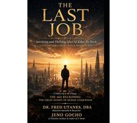 THE LAST JOB: Surviving and Thriving After AI Takes the Work: Your Field Guide to Money, Skills & Meaning