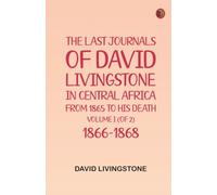 The Last Journals of David Livingstone, in Central Africa, from 1865 to His Death, Volume I (of 2), 1866-1868