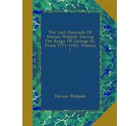 The Last Journals Of Horace Walpole During The Reign Of George Iii, From 1771-1783, Volume 1