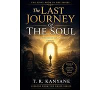 The Last Journey Of The Soul: The Final Reflection on Life, Death, and Eternity: 8 (Lessons from the Grave)