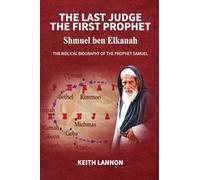 THE LAST JUDGE - THE FIRST PROPHET Shmuel Ben Elkanah: The Biblical Biography of the Prophet Samuel