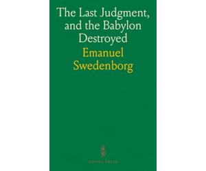 The Last Judgment, and the Babylon Destroyed: So That All the Predictions in the Apocalypse Are at This Day Fulfilled, From Things Heard and Seen