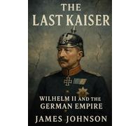 The Last Kaiser: Wilhelm II and the German Empire