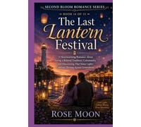 The Last Lantern Festival: A Heartwarming Romance About Saving a Beloved Tradition, Community, and Discovering That Some Lights Continue Shining Across Generations. (Second Bloom Romance Series)