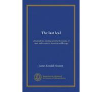 The last leaf: observations, during seventy-five years, of men and events in America and Europe