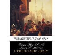 The last letters of Edgar Allan Poe to Sarah Helen Whitman