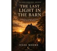 The Last Light In The Barn: Finding Peace, Gratitude, and Purpose in the Seasons That Remain: 7 (Farmers Wisdom Series)