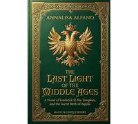THE LAST LIGHT OF THE MIDDLE AGES: A Novel of Frederick II, the Templars, and the Secret Birth of Aquila