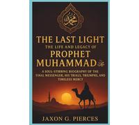 The Last Light: The Life and Legacy of Prophet Muhammad ﷺ: A Soul-Stirring Biography of the Final Messenger,His Trials, Triumphs, and Timeless Mercy (Silenced Histories, Biographies of Legends)