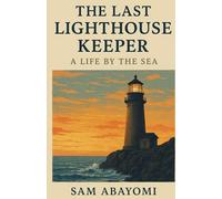 The Last Lighthouse Keeper: A Life by the Sea: Guiding Light: A Journey of Duty, Solitude, and Legacy