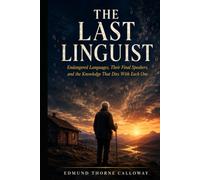 The Last Linguist: Endangered Languages, Their Final Speakers, and the Knowledge That Dies With Each One