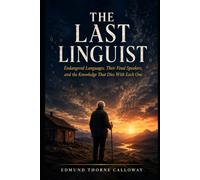 The Last Linguist: Endangered Languages, Their Final Speakers, and the Knowledge That Dies With Each One