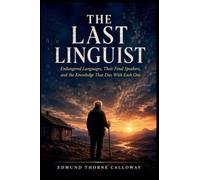 The Last Linguist: Endangered Languages, Their Final Speakers, and the Knowledge That Dies With Each One