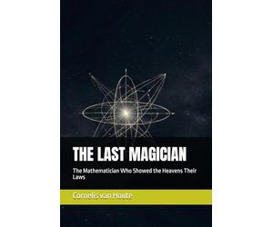 THE LAST MAGICIAN: The Mathematician Who Showed the Heavens Their Laws (The Curious Mind Library)
