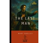 The Last Man: A Classic Dystopian Novel by Mary Shelley