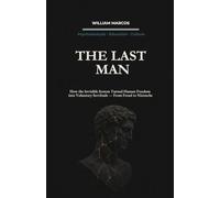 THE LAST MAN: How the Invisible System Turned Human Freedom into Voluntary Servitude: 7 (Psychoanalysis Through Time)
